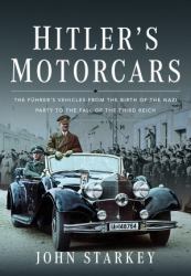 Hitler's Motorcars : The Führer's Vehicles from the Birth of the Nazi Party to the Fall of the Third Reich