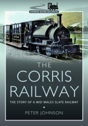 The Corris Railway : The Story of a Mid-Wales Slate Railway