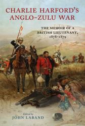 Charlie Harford's Anglo-Zulu War : The Memoir of a British Lieutenant, 1878-1879