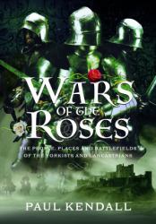 Wars of the Roses : The People, Places and Battlefields of the Yorkists and Lancastrians