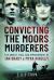 Convicting the Moors Murderers : The Arrest, Trial and Imprisonment of Ian Brady and Myra Hindley