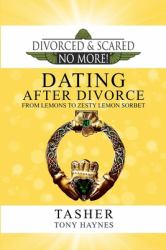 Divorced and Scared No More!: Dating after Divorce: from Lemons to Zesty Lemon Sorbet