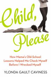 Child, Please : How Mama's Old-School Lessons Helped Me Check Myself Before I Wrecked Myself