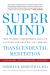 Super Mind : How to Boost Performance and Live a Richer and Happier Life Through Transcendental Meditation