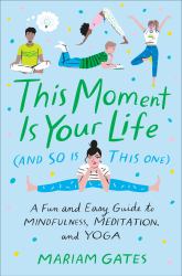 This Moment Is Your Life (and So Is This One) : A Fun and Easy Guide to Mindfulness, Meditation, and Yoga