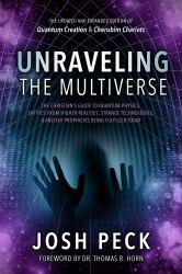 Unraveling the Multiverse : The Christian's Guide to Quantum Physics, Entities from Higher Realities, Strange Technologies, and Ancient Prophecies Being Ful