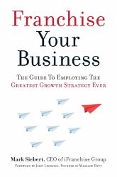 Franchise Your Business : The Guide to Employing the Greatest Growth Strategy Ever