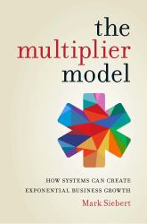 The Multiplier Model : How Systems Can Create Exponential Business Growth