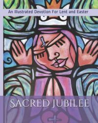 Sacred Jubilee : An Illustrated Devotion for Lent and Easter