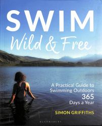 Swim Wild and Free : A Practical Guide to Swimming Outdoors 365 Days a Year