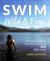 Swim Wild and Free : A Practical Guide to Swimming Outdoors 365 Days a Year