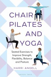 Chair Pilates and Yoga : Seated Exercises to Improve Strength, Flexibility, Balance and Posture