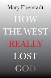 How the West Really Lost God : A New Theory of Secularization