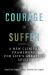 The Courage to Suffer : A New Clinical Framework for Life's Greatest Crises