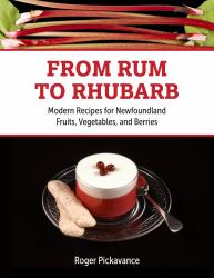 From Rum to Rhubarb : Modern Recipes for Newfoundland Berries, Fruits and Vegetables