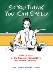 So You Think You Can Spell? : Killer Quizzes for the Incurably Competitive and Overly Confident