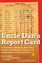 Uncle Dan's Report Card : From Toddlers to Teenagers, Helping Our Children Build Strength of Character Wit H Healthy Habits and Values Every Day