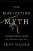 The Motivation Myth : How High Achievers Really Set Themselves up to Win