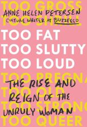 Too Fat, Too Slutty, Too Loud : The Rise and Reign of the Unruly Woman