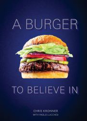 A Burger to Believe In : Recipes and Fundamentals [a Cookbook]