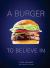 A Burger to Believe In : Recipes and Fundamentals [a Cookbook]