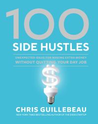 100 Side Hustles : Unexpected Ideas for Making Extra Money Without Quitting Your Day Job