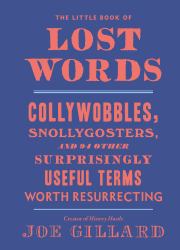 The Little Book of Lost Words : Collywobbles, Snollygosters, and 86 Other Surprisingly Useful Terms Worth Resurrecting