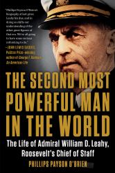 The Second Most Powerful Man in the World : The Life of Admiral William D. Leahy, Roosevelt's Chief of Staff