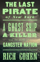 The Last Pirate of New York : A Ghost Ship, a Killer, and the Birth of a Gangster Nation