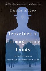 Travelers to Unimaginable Lands : Stories of Dementia, the Caregiver, and the Human Brain