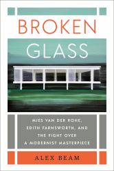 Broken Glass : Mies Van der Rohe, Edith Farnsworth, and the Fight over a Modernist Masterpiece