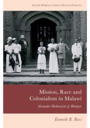 Mission, Race and Colonialism in Malawi : Alexander Hetherwick of Blantyre