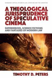 A Theological Jurisprudence of Speculative Cinema : Superheroes, Science Fictions and Fantasies of Modern Law