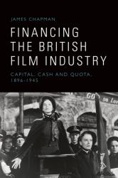 Financing the British Film Industry : Capital, Cash and Quota, 1896-1945