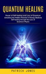 Quantum Healing : Power of Self-Healing and Laws of Quantum (Unlocking the Hidden Potential of Energy Medicine Self-healing Through the Laws of Quantum Physics)