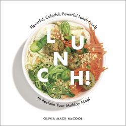 Lunch! : Flavorful, Colorful, Powerful Lunch Bowls to Reclaim Your Midday Meal