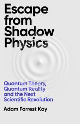 Escape from Shadow Physics : Quantum Theory, Quantum Reality and the Next Scientific Revolution