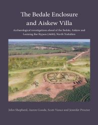 The Bedale Enclosure and Aiskew Villa : Archaeological Investigations Ahead of the Bedale, Aiskew and Leeming Bar Bypass (A684), North Yorkshire