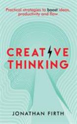 Creative Thinking : Practical Strategies to Boost Ideas, Productivity and Flowrategies to Boost Ideas, Productivity and Flow