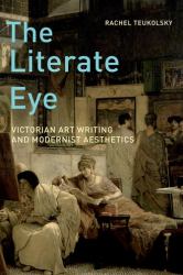 The Literate Eye : Victorian Art Writing and Modernist Aesthetics