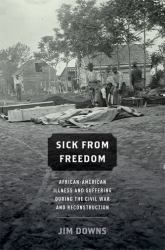 Sick from Freedom : African-American Illness and Suffering During the Civil War and Reconstruction