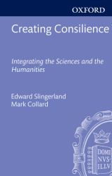 Creating Consilience Integrating the Sciences and the Humanities