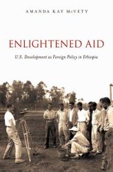 Enlightened Aid : U. S. Development As Foreign Policy in Ethiopia