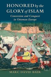 Honored by the Glory of Islam : Conversion and Conquest in Ottoman Europe