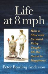 Life at 8 Mph : How a Man with Cerebral Palsy Taught Me the Secret to Happiness