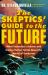 The Skeptics' Guide to the Future : What Yesterday's Science and Science Fiction Tell Us About the World of Tomorrow