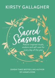 Sacred Seasons : Nature-Inspired Rituals, Wisdom and Self-care for Every Day of the Year