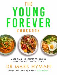 The Young Forever Cookbook : More Than 100 Delicious Recipes for Living Your Longest, Healthiest Life