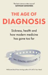 The Age of Diagnosis : Sickness, Health and How Modern Medicine Has Gone Too Far