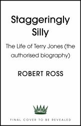 Staggeringly Silly : The Life of Terry Jones (the Authorised Biography)